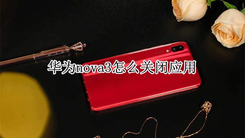 华为nova3怎么关闭应用