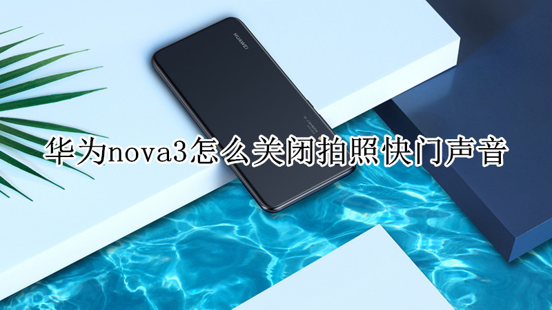 华为nova3怎么关闭拍照快门声音