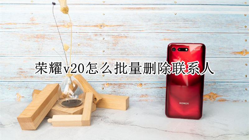 荣耀v20怎么批量删除联系人
