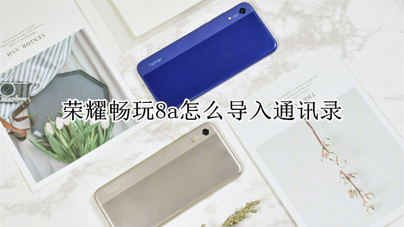 荣耀畅玩8a怎么导入通讯录