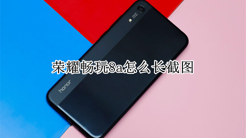 荣耀畅玩8a怎么长截图