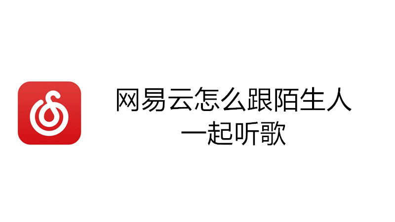 网易云怎么跟陌生人一起听歌