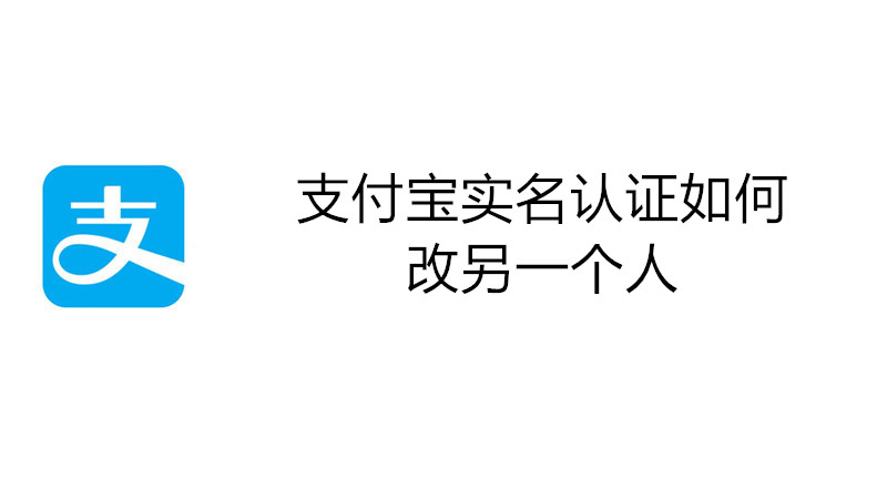 支付宝实名认证如何改另一个人