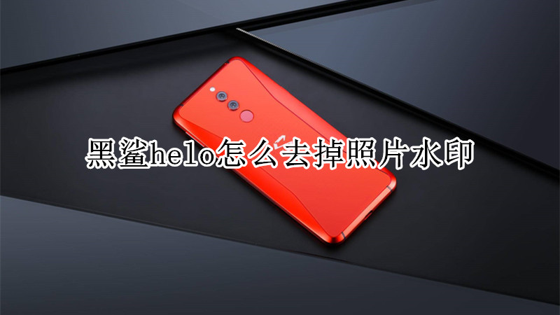 黑鲨helo怎么去掉照片水印