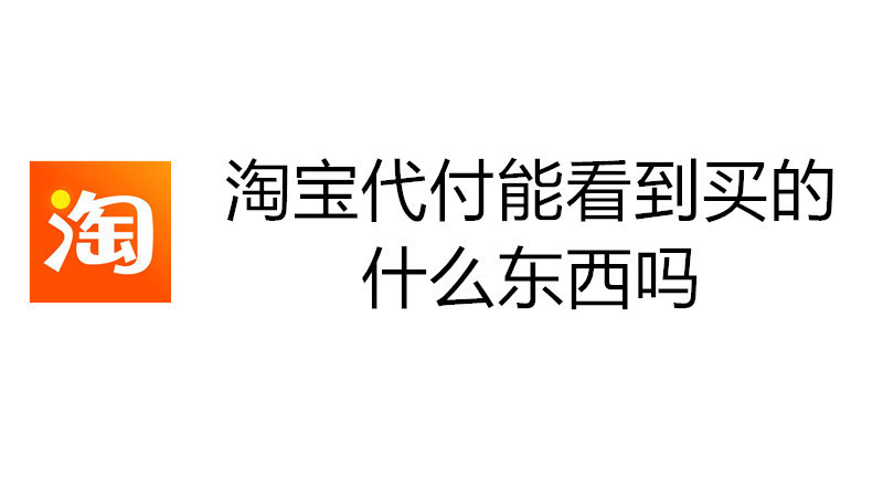 淘宝代付能看到买的什么东西吗