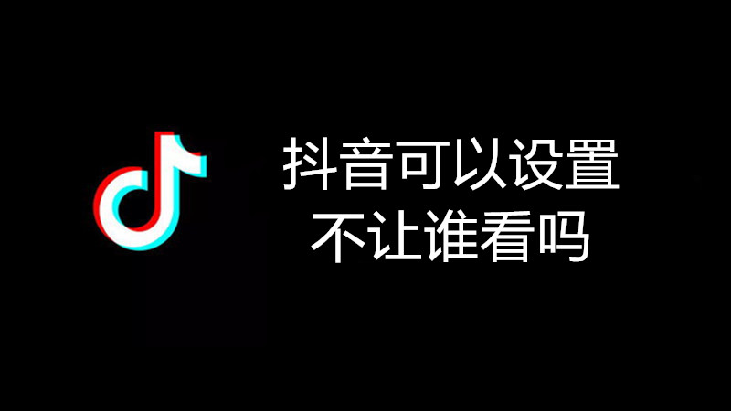 抖音可以设置不让谁看吗