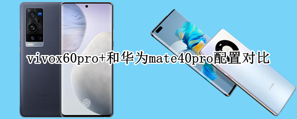 vivox60pro+和华为mate40pro配置对比