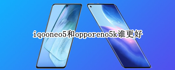 iqooneo5和opporeno5k谁更好