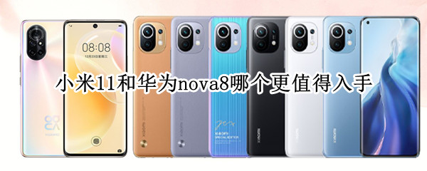 小米11和华为nova8哪个更值得入手