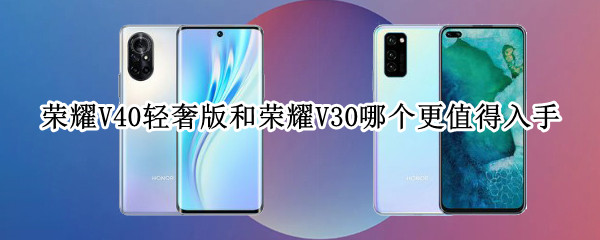 荣耀V40轻奢版和荣耀V30对比