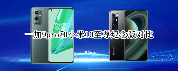 一加9pro和小米10至尊纪念版对比
