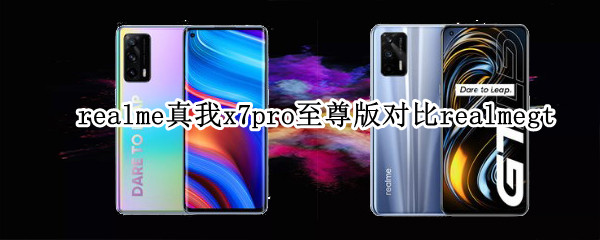 realme真我x7pro至尊版对比realmegt