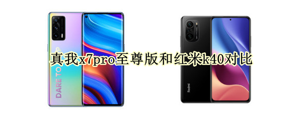 真我x7pro至尊版和红米k40对比