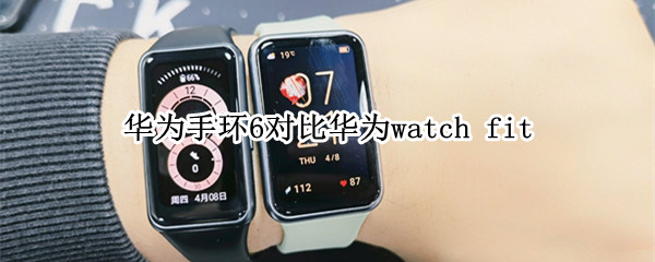 华为手环6对比华为watch fit