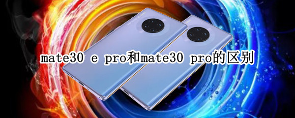mate30 e pro和mate30 pro的区别