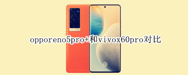 opporeno5pro+和vivox60pro对比
