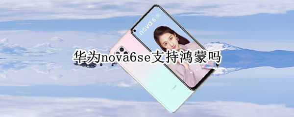 华为nova6se支持鸿蒙吗