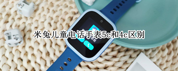 米兔儿童电话手表5c和4c区别