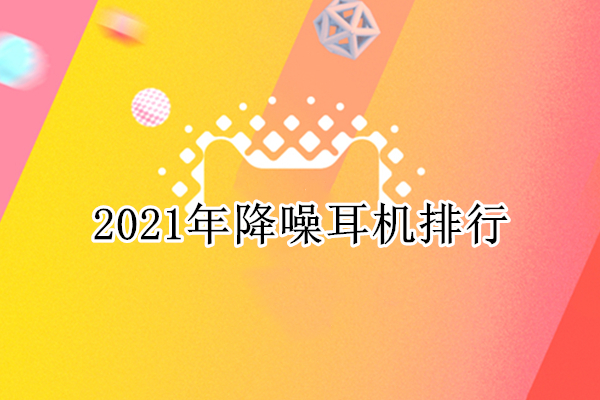 2021年降噪耳机排行