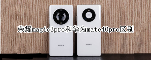 荣耀magic3pro和华为mate40pro区别