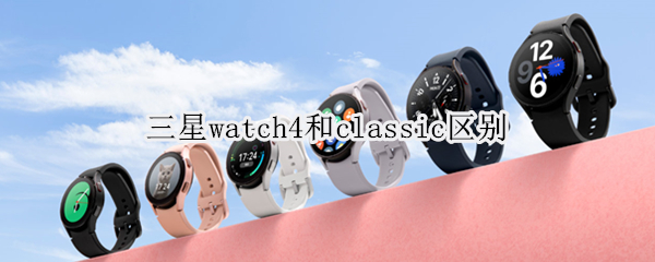 三星watch4和classic区别