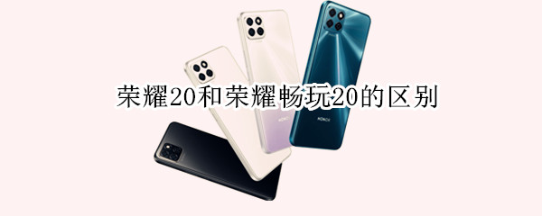 荣耀20和荣耀畅玩20的区别