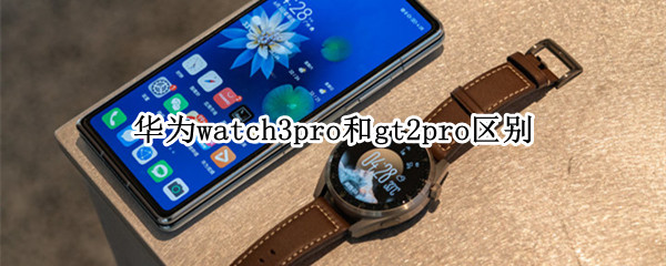 华为watch3pro和gt2pro区别