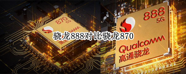 骁龙888对比骁龙870