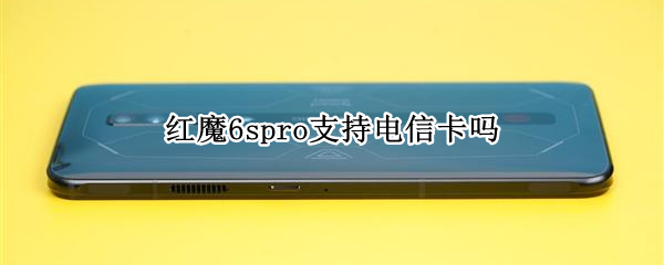红魔6spro支持电信卡吗