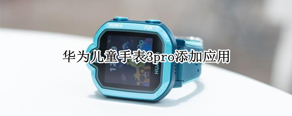 华为儿童手表3pro添加应用