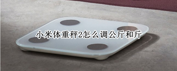 小米体重秤2怎么调公斤和斤