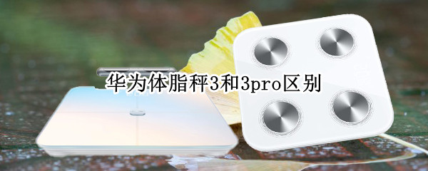 华为体脂秤3和3pro区别