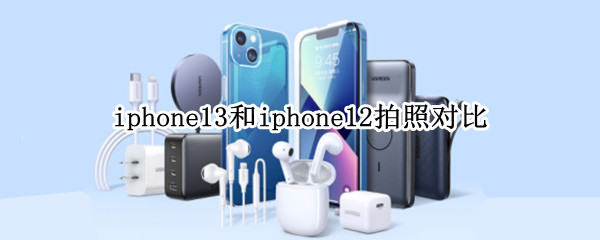 iphone13和iphone12拍照对比：双镜头依然有很大差距