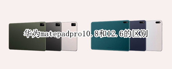 华为matepadpro10.8和12.6的区别