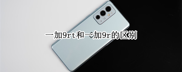 一加9rt和一加9r的区别
