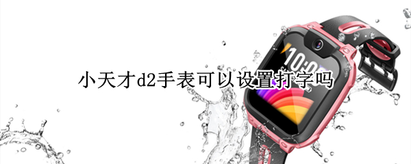 小天才d2手表可以设置打字吗