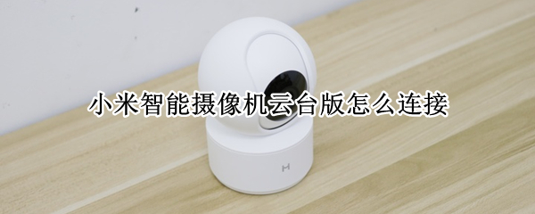 小米智能摄像机云台版怎么连接