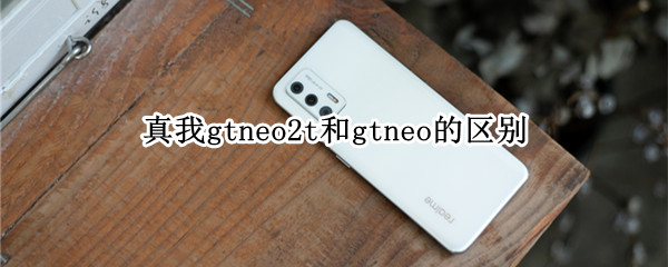 真我gtneo2t和gtneo的区别