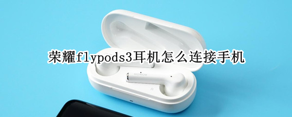 荣耀flypods3耳机怎么连接手机