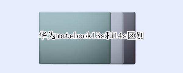 华为matebook13s和14s区别