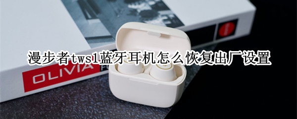漫步者tws1蓝牙耳机怎么恢复出厂设置