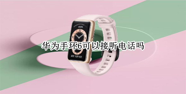 华为手环6可以接听电话吗