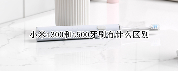 小米t300和t500牙刷有什么区别