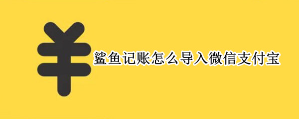 鲨鱼记账怎么导入微信支付宝