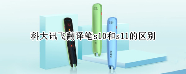 科大讯飞翻译笔s10和s11的区别