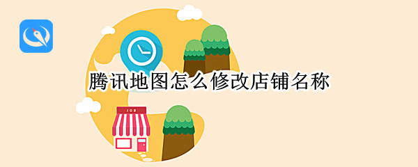 腾讯地图怎么修改店铺名称