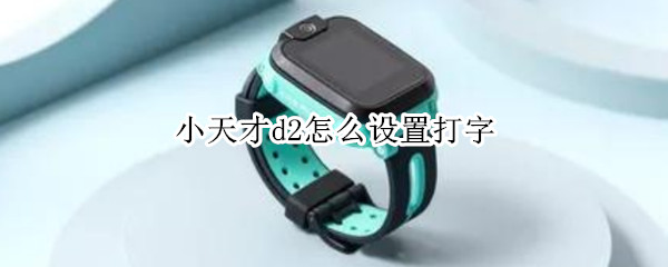 小天才d2怎么设置打字