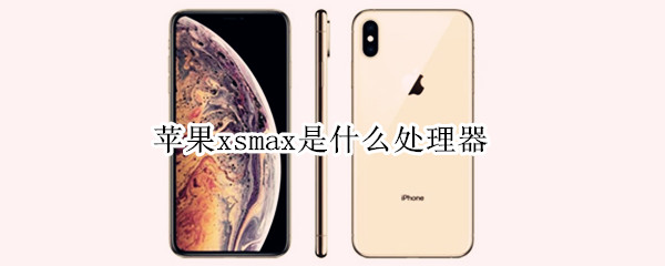 苹果xsmax是什么处理器