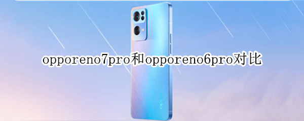 opporeno7pro和opporeno6pro对比