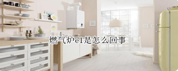 燃气炉e1是怎么回事